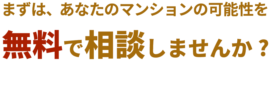 まずは、あなたのマンションの可能性を無料で相談しませんか？