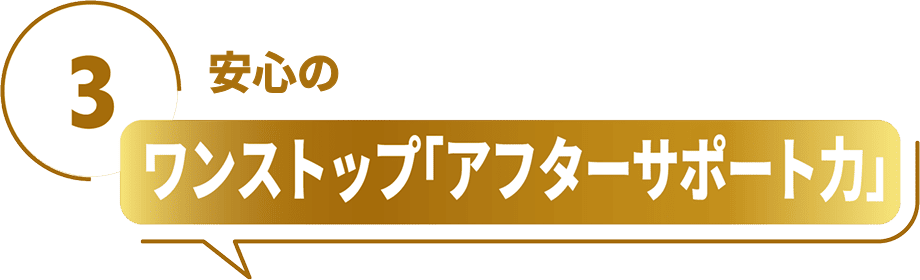 3 リフォーム後の安心 ワンストップ「アフターサポート力」